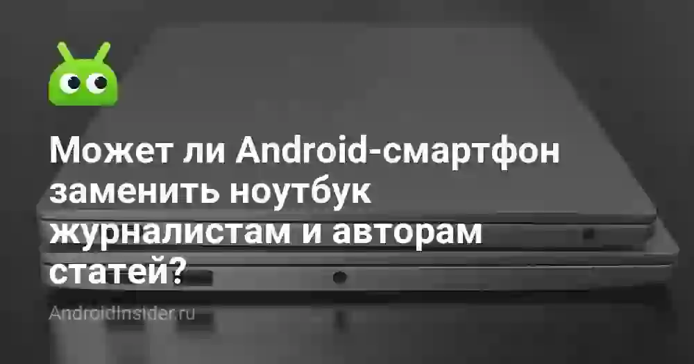 Может ли Android-смартфон заменить ноутбук журналистам и авторам статей?
