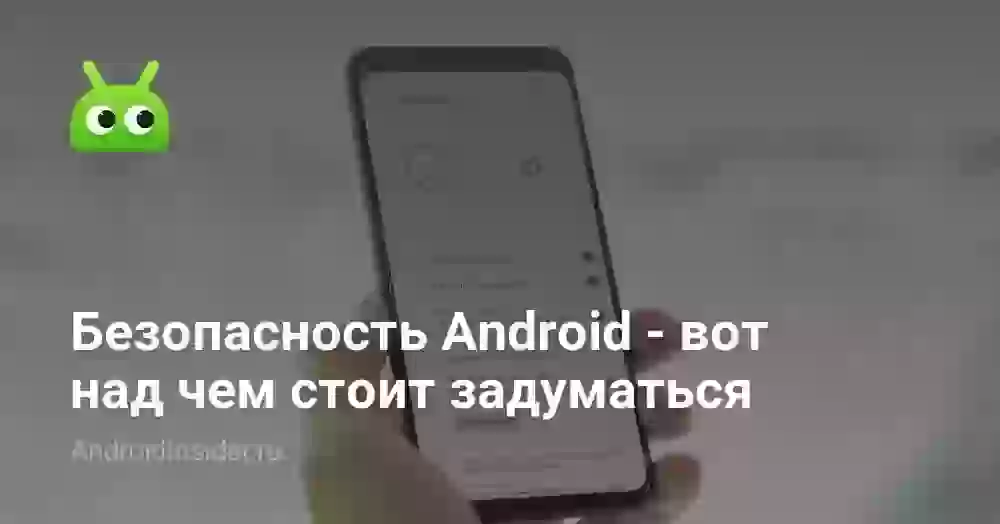 Безопасность Android — вот над чем стоит задуматься