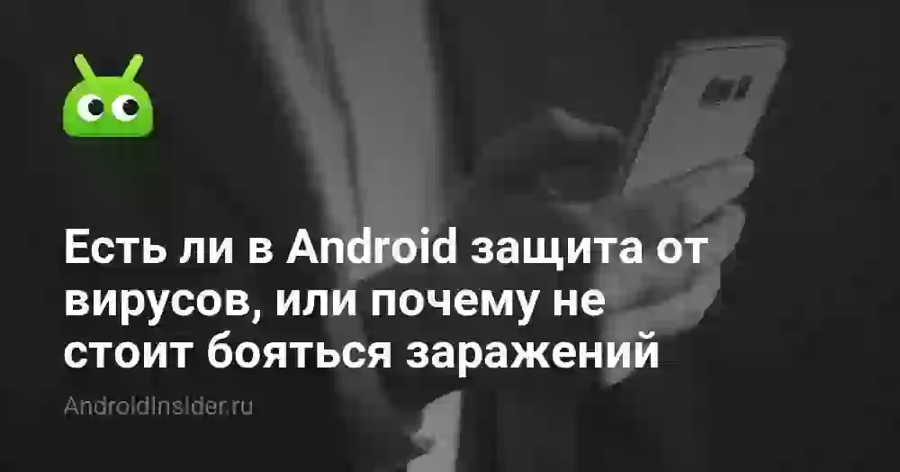 Есть ли в Android защита от вирусов, или почему не стоит бояться заражений