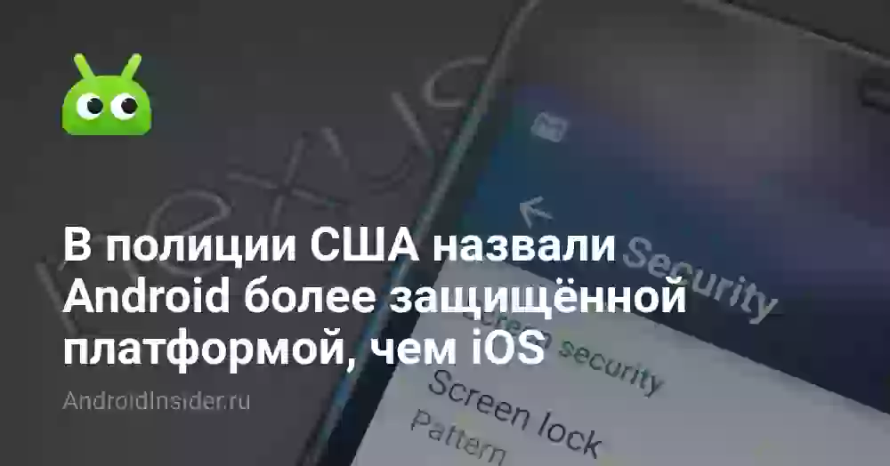 В полиции США назвали Android более защищённой платформой, чем iOS