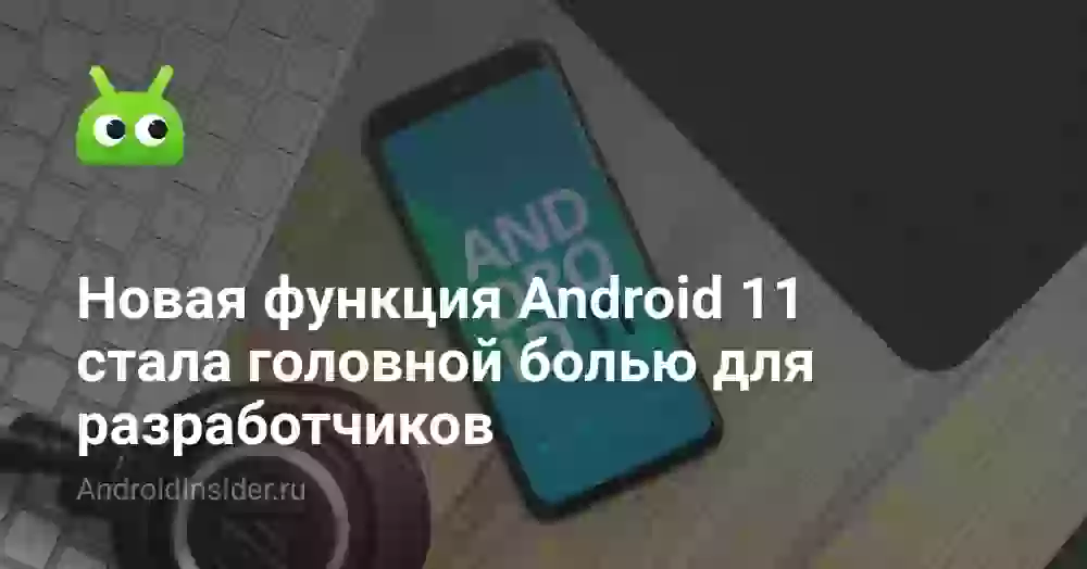 Новая функция Android 11 стала головной болью для разработчиков