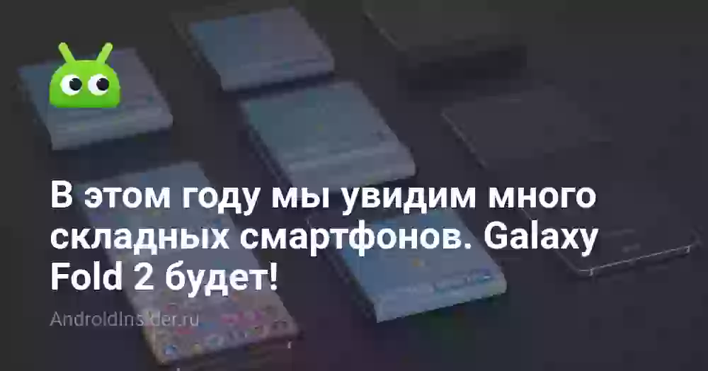 В этом году мы увидим много складных смартфонов. Galaxy Fold 2 будет!