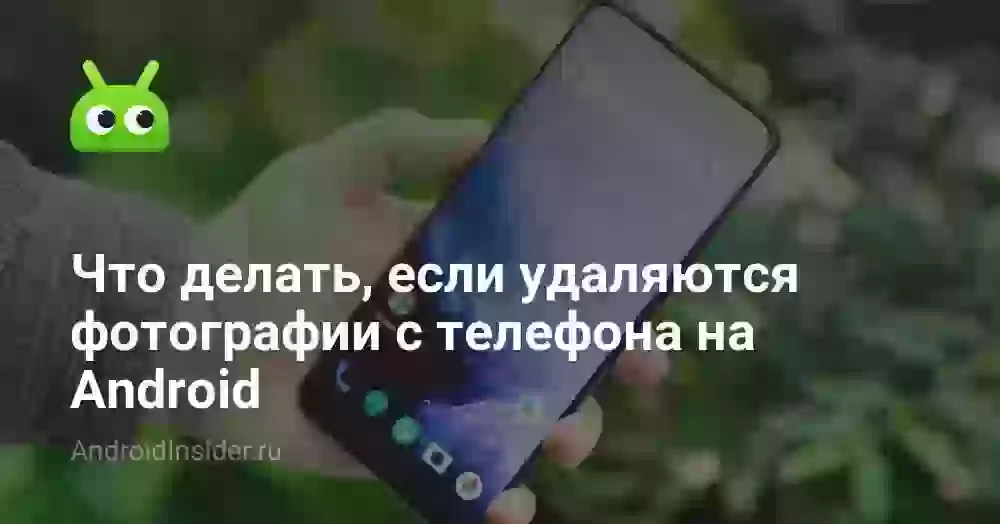 Что делать, если удаляются фотографии с телефона на Android