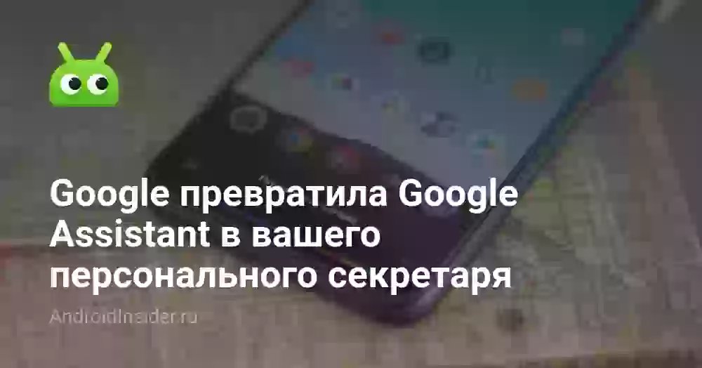 Google превратила Google Assistant в вашего персонального секретаря