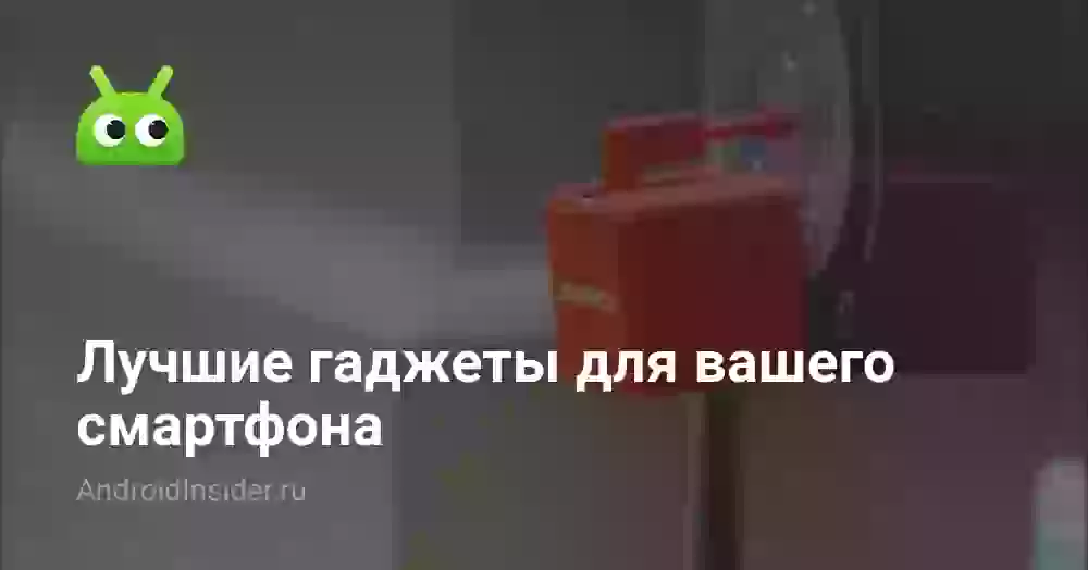 Лучшие гаджеты для вашего смартфона
