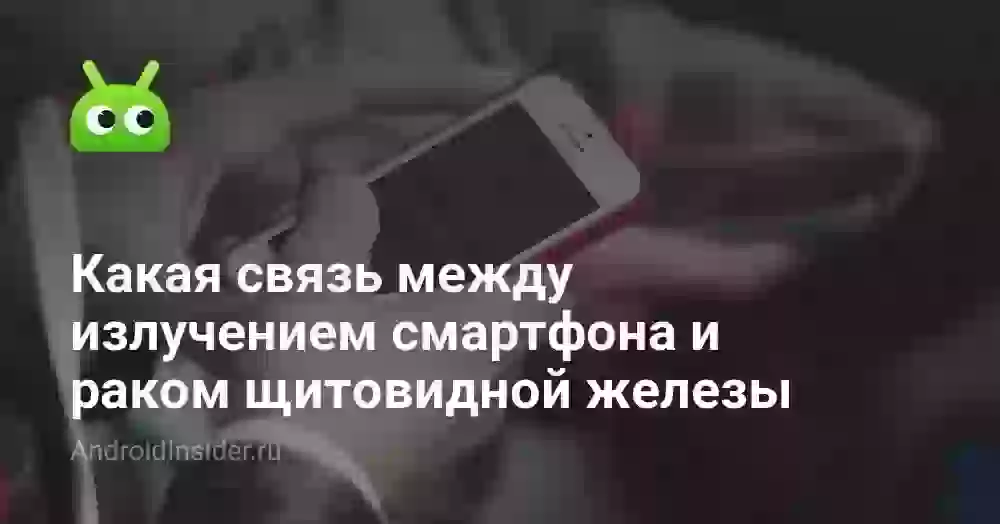 Какая связь между излучением смартфона и раком щитовидной железы