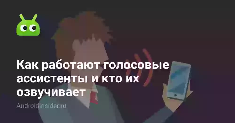 Как работают голосовые ассистенты и кто их озвучивает