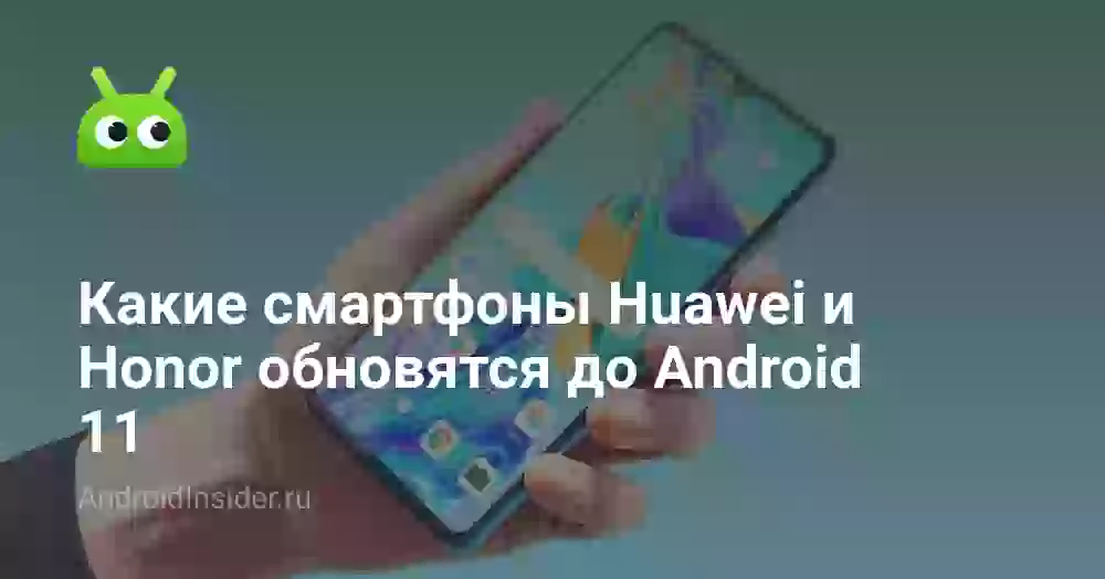Какие смартфоны Huawei и Honor обновятся до Android 11