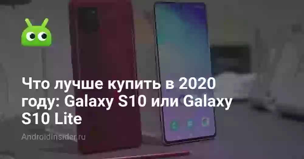 Что лучше купить в 2020 году: Galaxy S10 или Galaxy S10 Lite