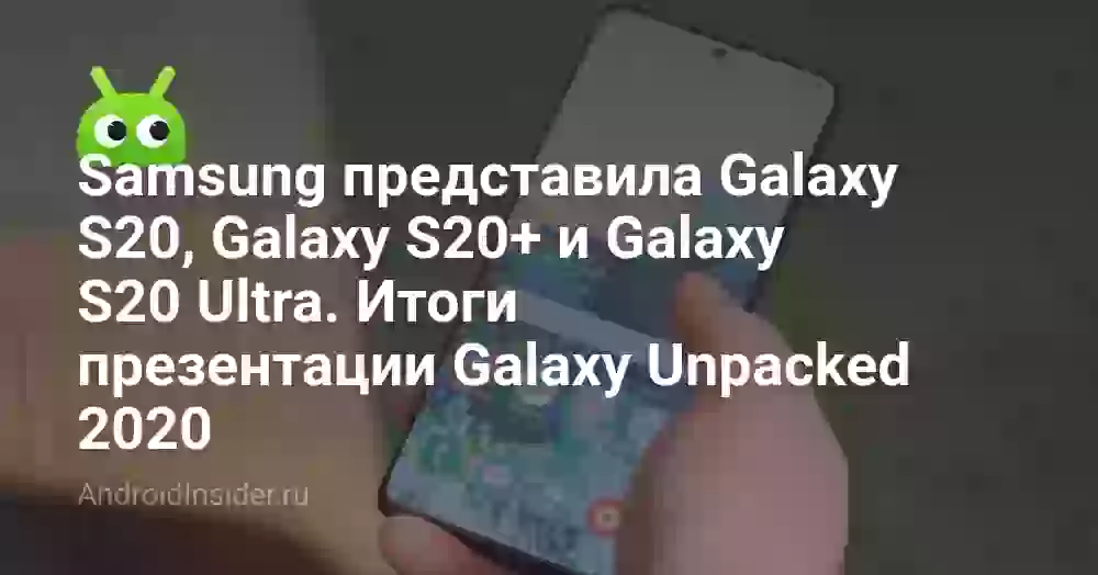 Samsung представила Galaxy S20, Galaxy S20+ и Galaxy S20 Ultra. Итоги презентации Galaxy Unpacked 2020