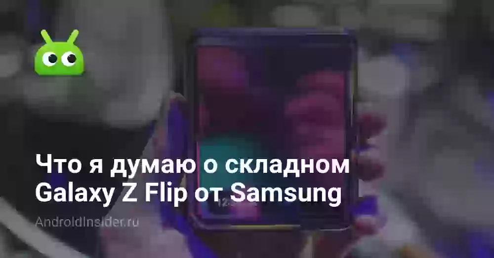 Что я думаю о складном Galaxy Z Flip от Samsung