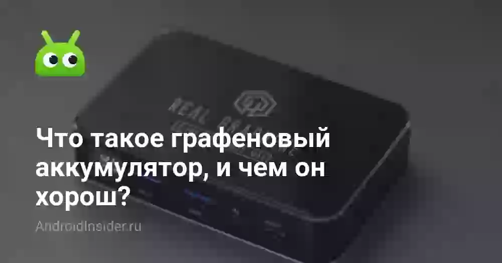 Что такое графеновый аккумулятор, и чем он хорош?