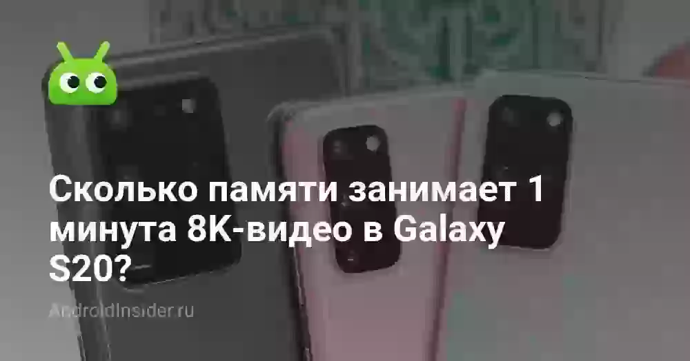 Сколько памяти занимает 1 минута 8K-видео в Galaxy S20?