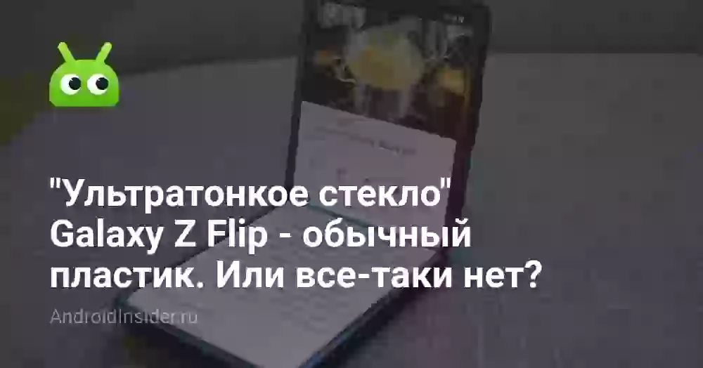 «Ультратонкое стекло» Galaxy Z Flip — обычный пластик. Или все-таки нет?