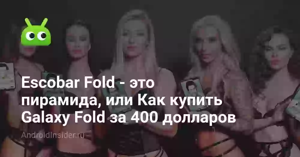 Escobar Fold — это пирамида, или Как купить Galaxy Fold за 400 долларов