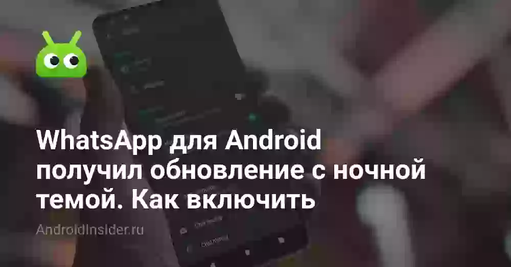 WhatsApp для Android получил обновление с ночной темой. Как включить