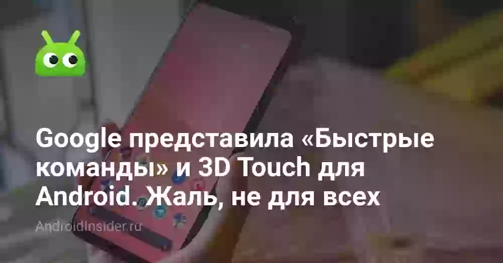 Google представила «Быстрые команды» и 3D Touch для Android. Жаль, не для всех