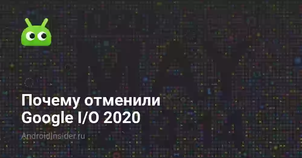 Почему отменили Google I/O 2020