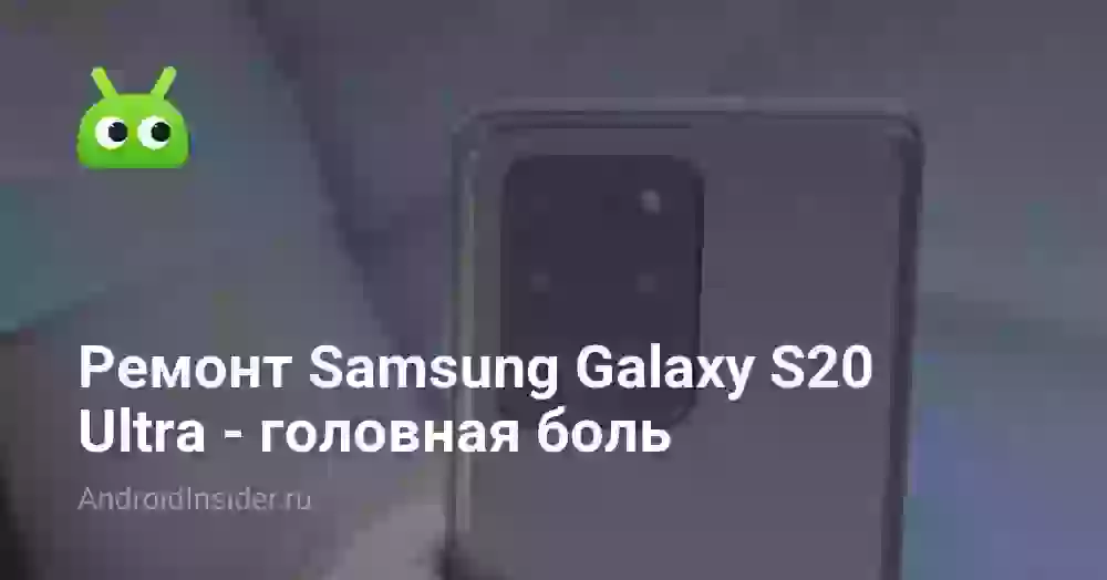 Ремонт Samsung Galaxy S20 Ultra — головная боль