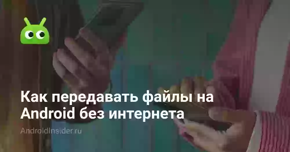 Как передавать файлы на Android без интернета
