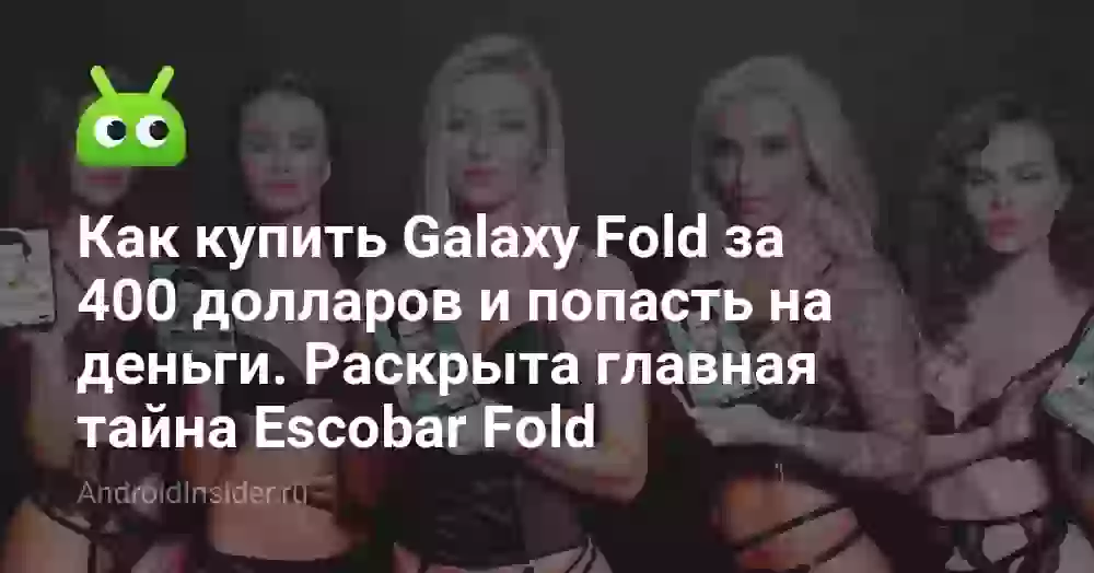 Как купить Galaxy Fold за 400 долларов и попасть на деньги. Раскрыта главная тайна Escobar Fold
