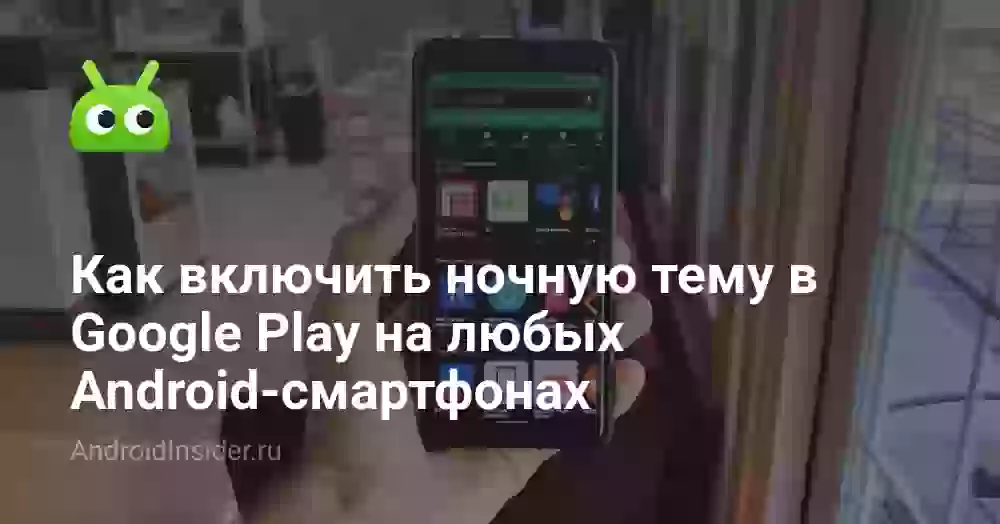 Как включить ночную тему в Google Play на любых Android-смартфонах