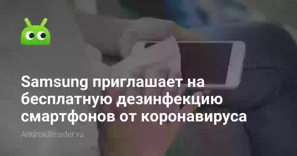 Samsung приглашает на бесплатную дезинфекцию смартфонов от коронавируса