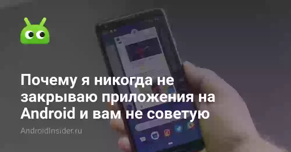 Почему я никогда не закрываю приложения на Android и вам не советую
