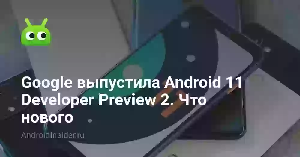 Google выпустила Android 11 Developer Preview 2. Что нового