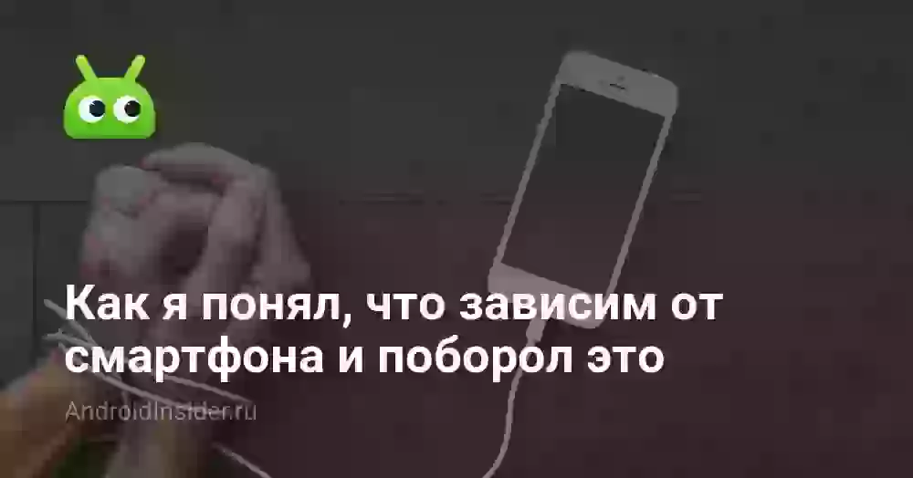 Как я понял, что зависим от смартфона и поборол это