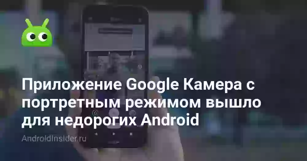 Приложение Google Камера с портретным режимом вышло для недорогих Android