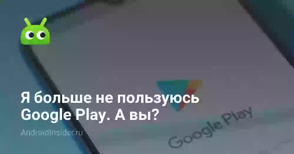Я больше не пользуюсь Google Play. А вы?
