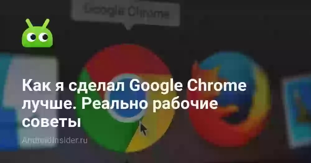 Как я сделал Google Chrome лучше. Реально рабочие советы