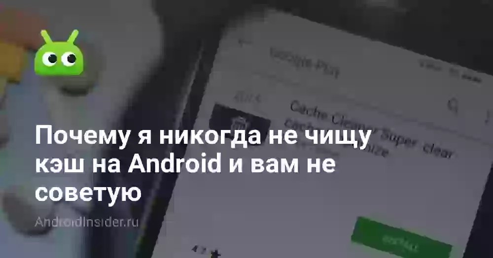Почему я никогда не чищу кэш на Android и вам не советую