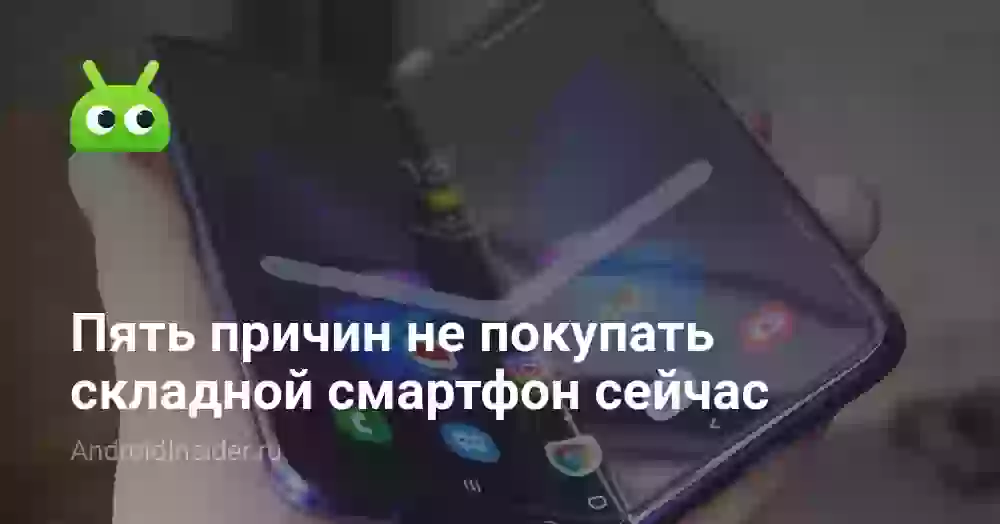 Пять причин не покупать складной смартфон сейчас
