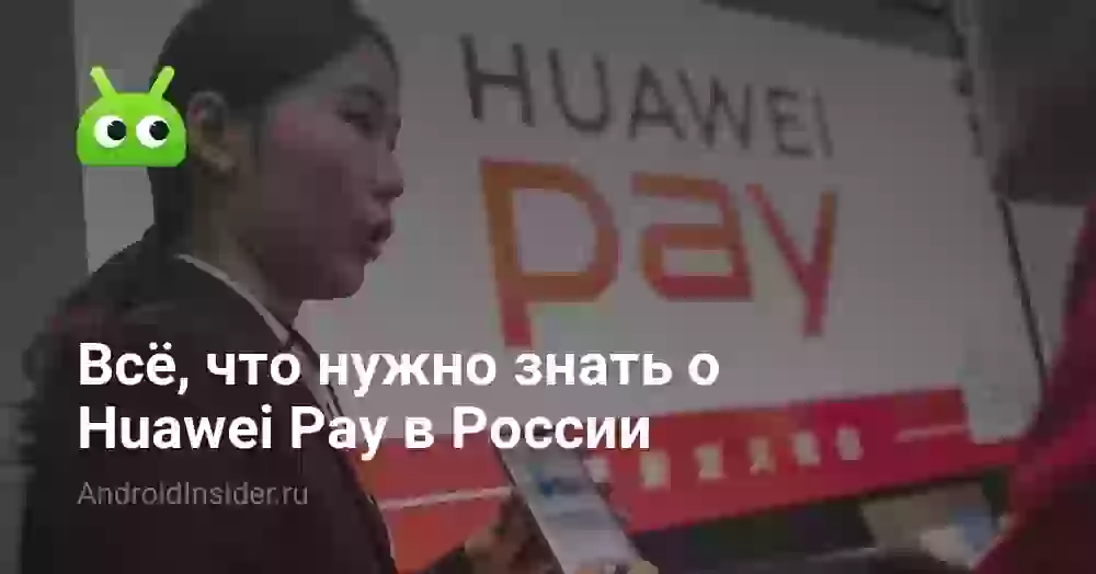Всё, что нужно знать о Huawei Pay в России
