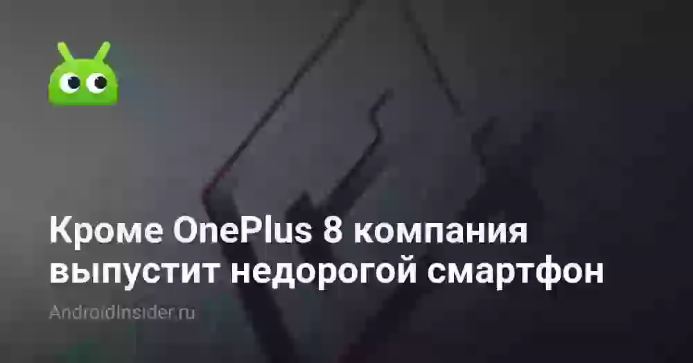 Кроме OnePlus 8 компания выпустит недорогой смартфон