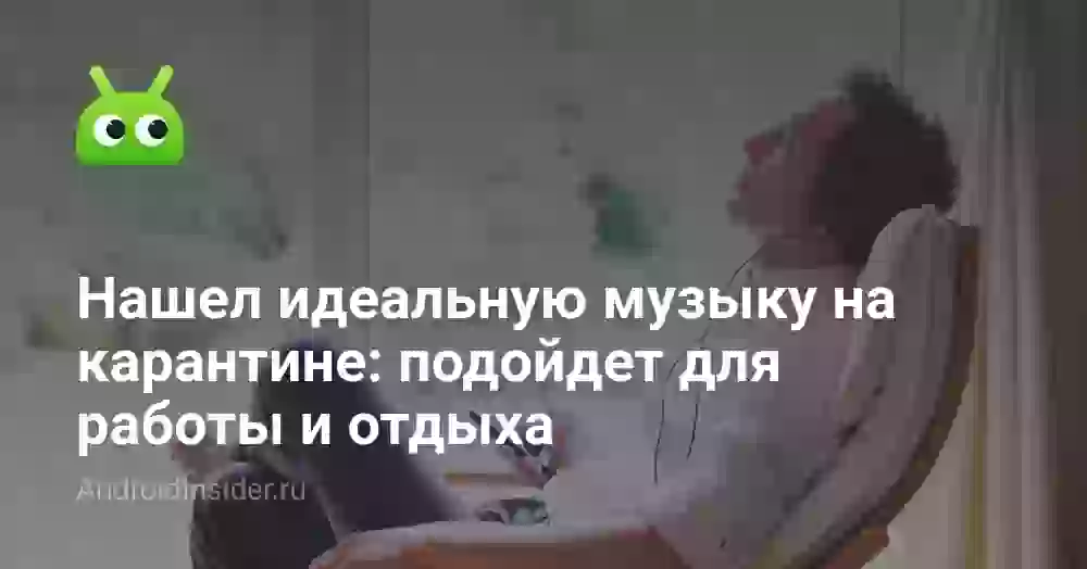 Нашел идеальную музыку на карантине: подойдет для работы и отдыха