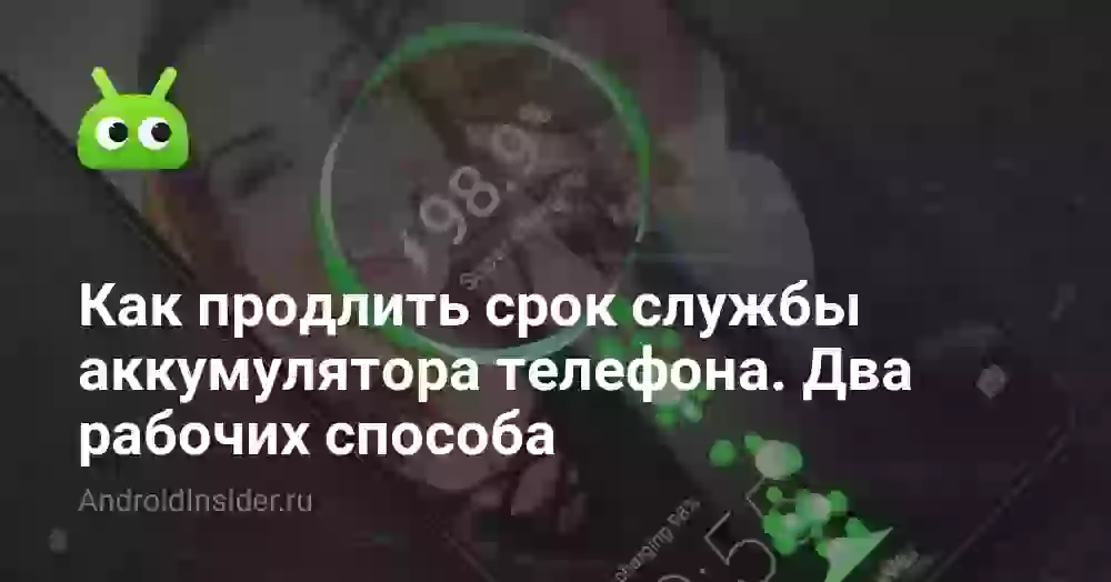 Как продлить срок службы аккумулятора телефона. Два рабочих способа