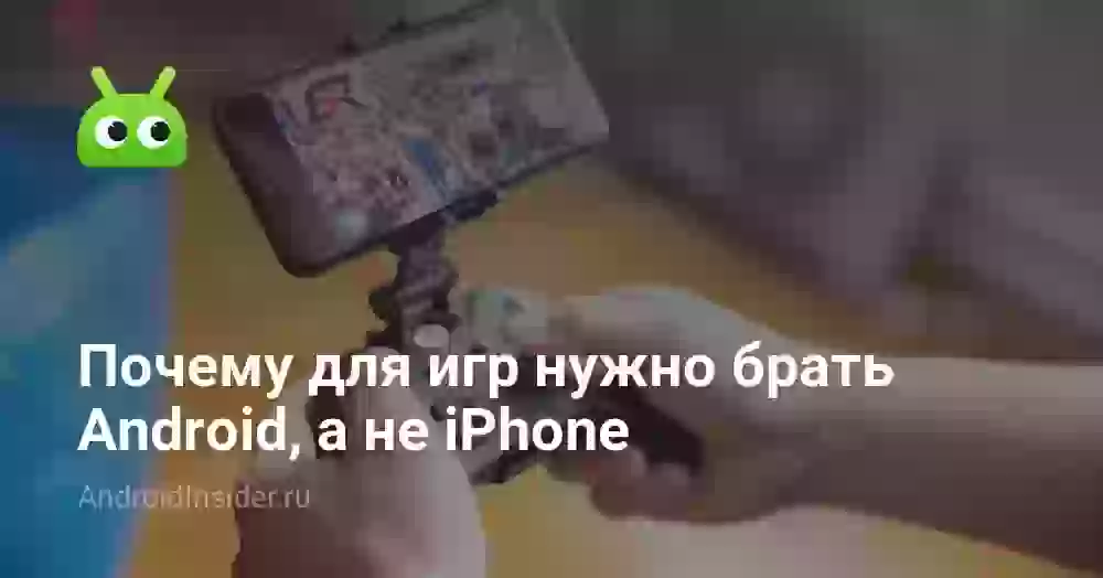 Почему для игр нужно брать Android, а не iPhone