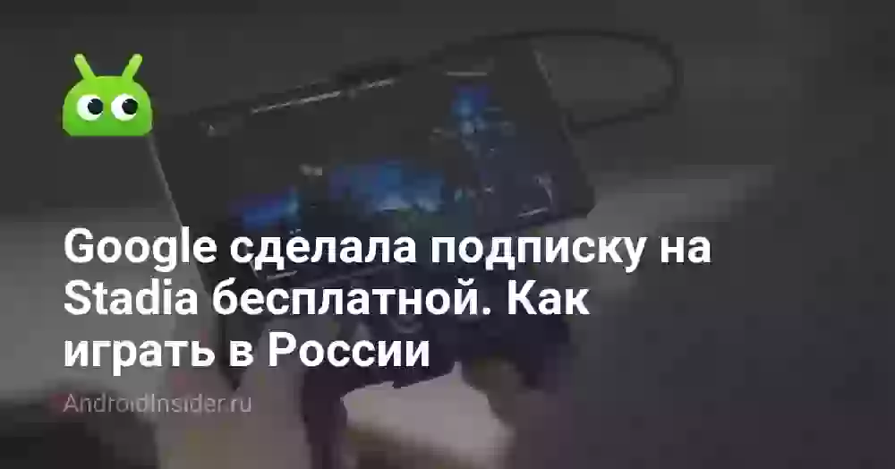 Google сделала подписку на Stadia бесплатной. Как играть в России
