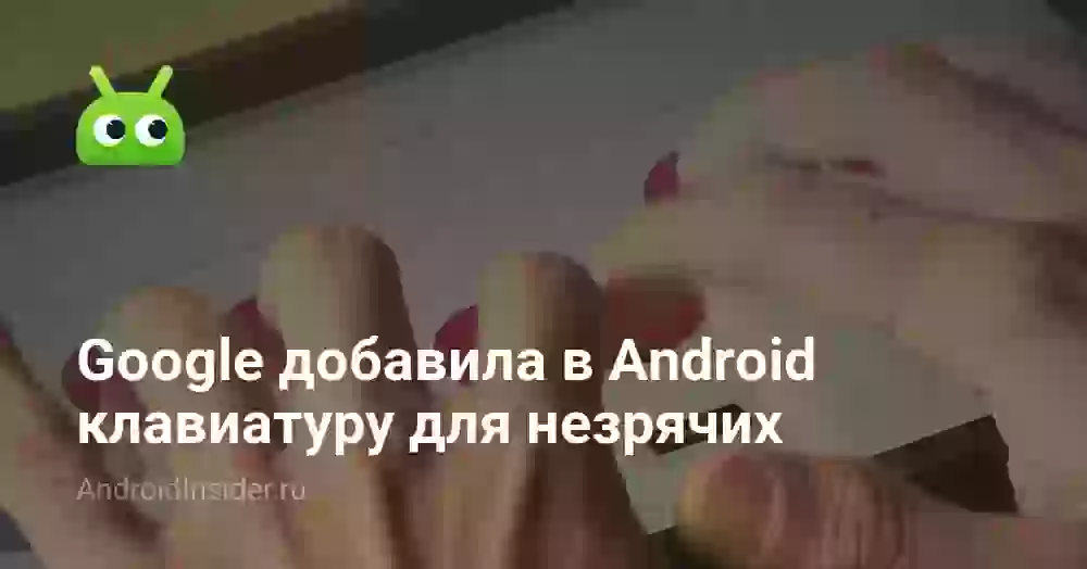 Google добавила в Android клавиатуру для незрячих