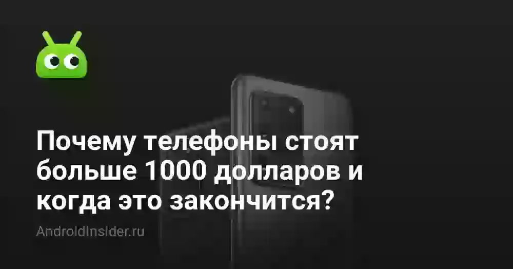 Почему телефоны стоят больше 1000 долларов и когда это закончится?