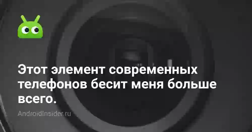 Этот элемент современных телефонов бесит меня больше всего.