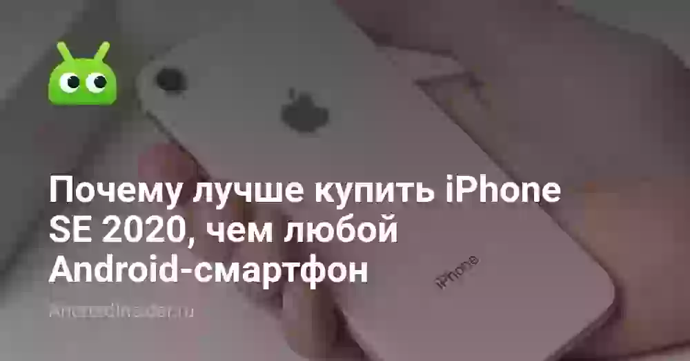 Почему лучше купить iPhone SE 2020, чем любой Android-смартфон