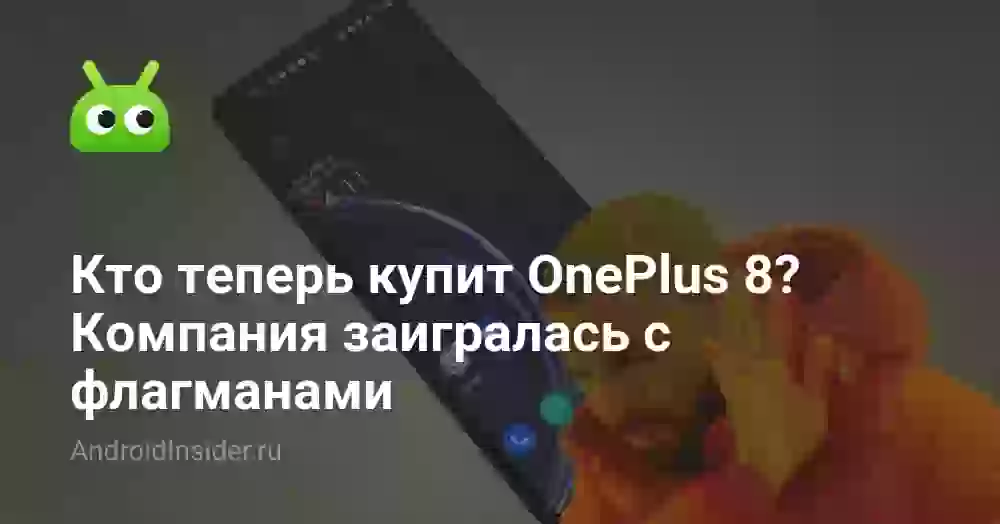 Кто теперь купит OnePlus 8? Компания заигралась с флагманами