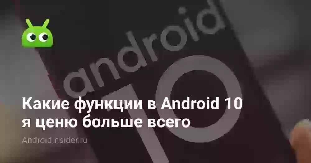 Какие функции в Android 10 я ценю больше всего