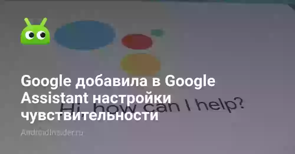 Google добавила в Google Assistant настройки чувствительности
