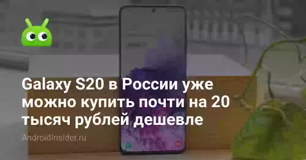 Galaxy S20 в России уже можно купить почти на 20 тысяч рублей дешевле