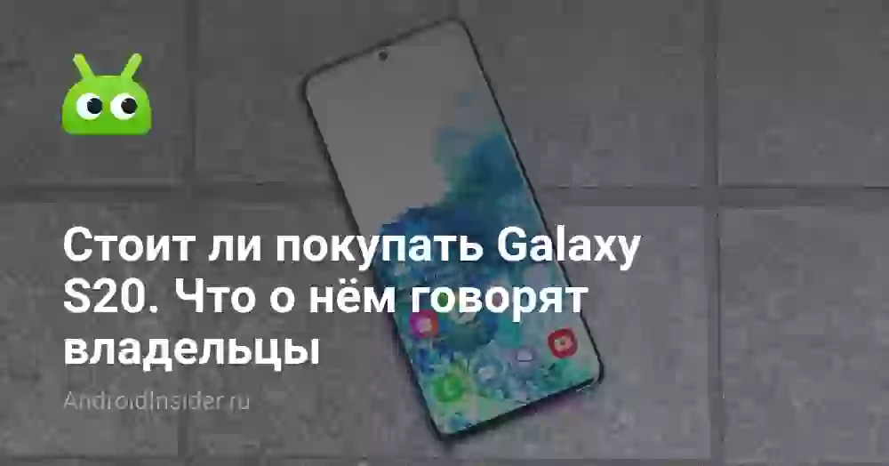 Стоит ли покупать Galaxy S20. Что о нём говорят владельцы